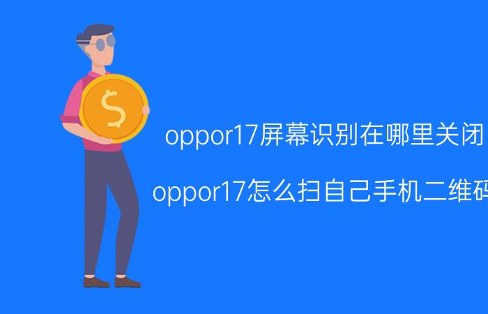 oppor17屏幕识别在哪里关闭 oppor17怎么扫自己手机二维码？